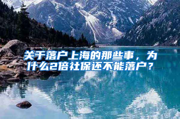 關于落戶上海的那些事，為什么2倍社保還不能落戶？