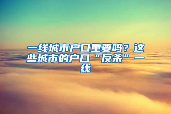 一線城市戶口重要嗎？這些城市的戶口“反殺”一線