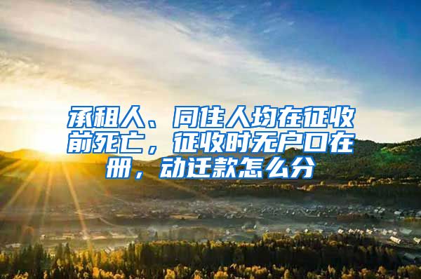 承租人、同住人均在征收前死亡，征收時無戶口在冊，動遷款怎么分