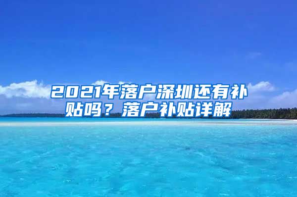 2021年落戶深圳還有補(bǔ)貼嗎？落戶補(bǔ)貼詳解