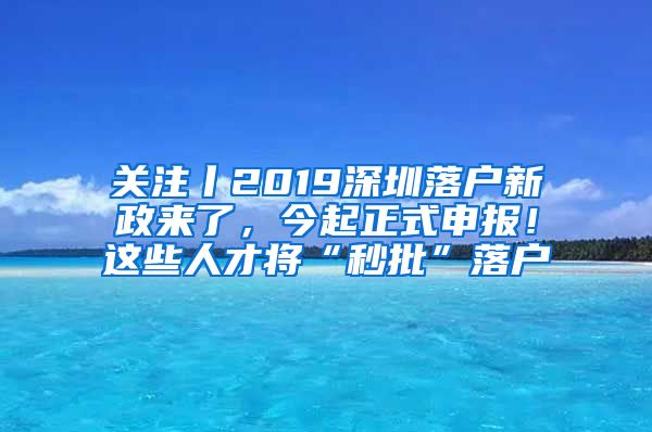 關(guān)注丨2019深圳落戶(hù)新政來(lái)了，今起正式申報(bào)！這些人才將“秒批”落戶(hù)