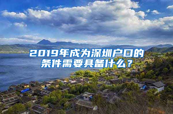 2019年成為深圳戶口的條件需要具備什么？