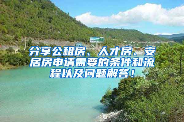 分享公租房、人才房、安居房申請需要的條件和流程以及問題解答！