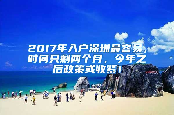 2017年入戶深圳最容易，時間只剩兩個月，今年之后政策或收緊！