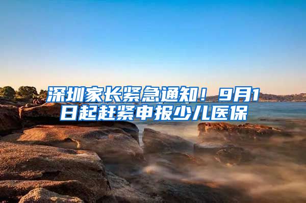 深圳家長緊急通知！9月1日起趕緊申報少兒醫(yī)保