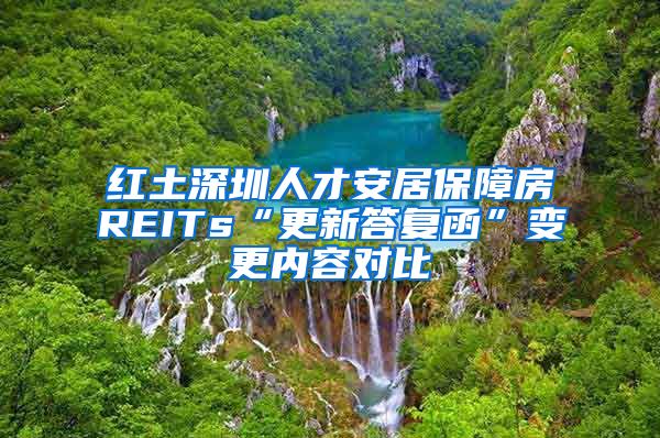 紅土深圳人才安居保障房REITs“更新答復(fù)函”變更內(nèi)容對(duì)比