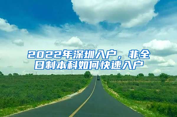 2022年深圳入戶(hù)，非全日制本科如何快速入戶(hù)