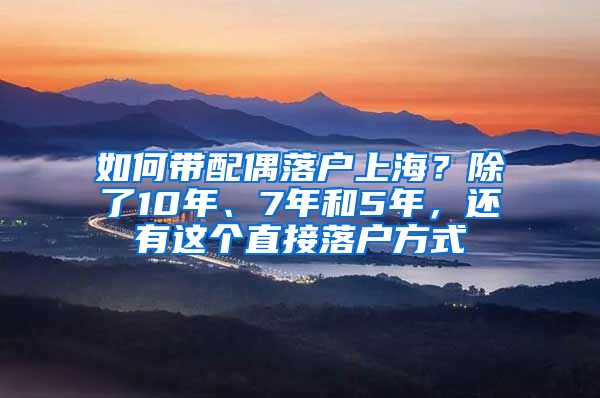 如何帶配偶落戶上海？除了10年、7年和5年，還有這個(gè)直接落戶方式