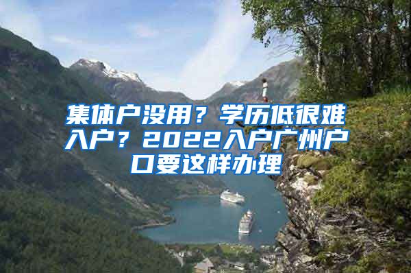 集體戶沒用？學(xué)歷低很難入戶？2022入戶廣州戶口要這樣辦理