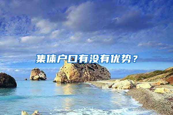 集體戶口有沒(méi)有優(yōu)勢(shì)？