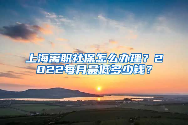 上海離職社保怎么辦理？2022每月最低多少錢？