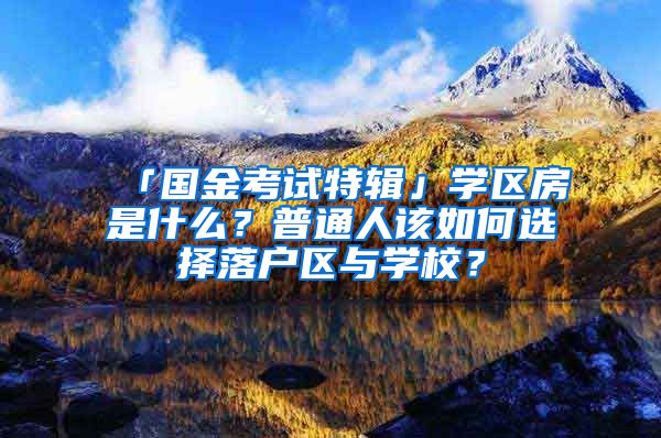 「國金考試特輯」學區(qū)房是什么？普通人該如何選擇落戶區(qū)與學校？