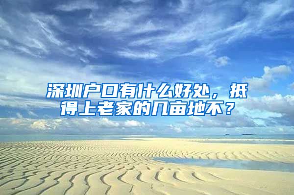 深圳戶口有什么好處，抵得上老家的幾畝地不？