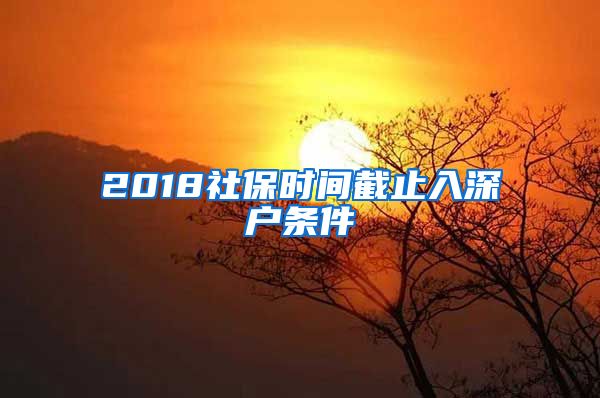 2018社保時間截止入深戶條件