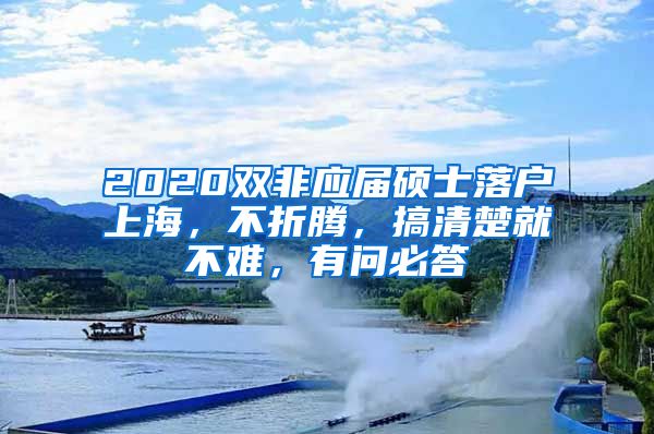 2020雙非應(yīng)屆碩士落戶上海，不折騰，搞清楚就不難，有問(wèn)必答