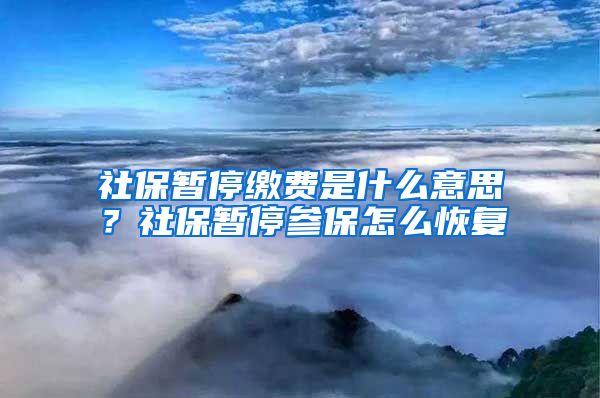 社保暫停繳費(fèi)是什么意思？社保暫停參保怎么恢復(fù)