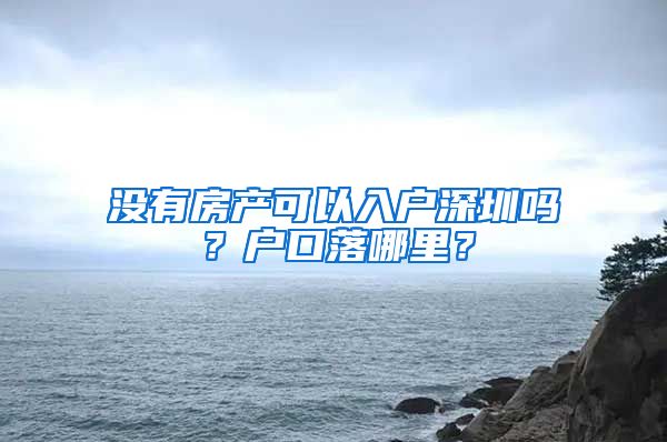 沒有房產(chǎn)可以入戶深圳嗎？戶口落哪里？