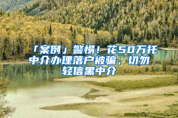 「案例」警惕！花50萬托中介辦理落戶被騙，切勿輕信黑中介