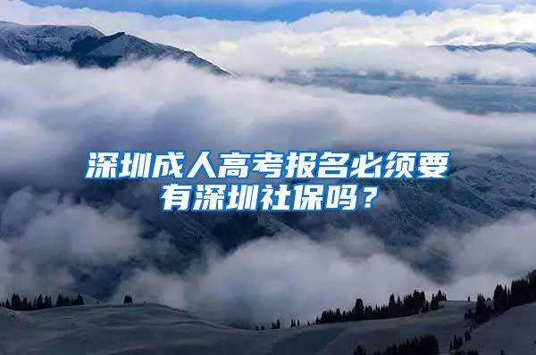 深圳成人高考報(bào)名必須要有深圳社保嗎？