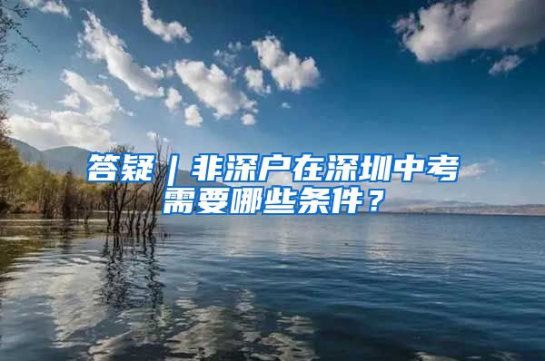 答疑︱非深戶在深圳中考需要哪些條件？