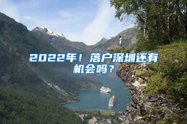 2022年！落戶深圳還有機(jī)會(huì)嗎？