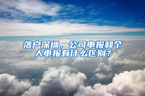 落戶深圳，公司申報和個人申報有什么區(qū)別？