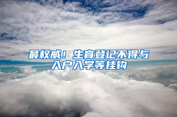 最權威！生育登記不得與入戶入學等掛鉤