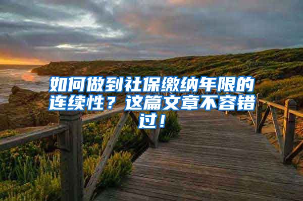 如何做到社保繳納年限的連續(xù)性？這篇文章不容錯過！