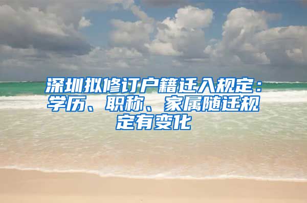 深圳擬修訂戶籍遷入規(guī)定：學(xué)歷、職稱(chēng)、家屬隨遷規(guī)定有變化