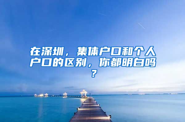 在深圳，集體戶口和個人戶口的區(qū)別，你都明白嗎？