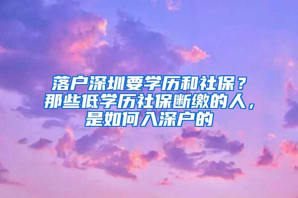 落戶深圳要學(xué)歷和社保？那些低學(xué)歷社保斷繳的人，是如何入深戶的