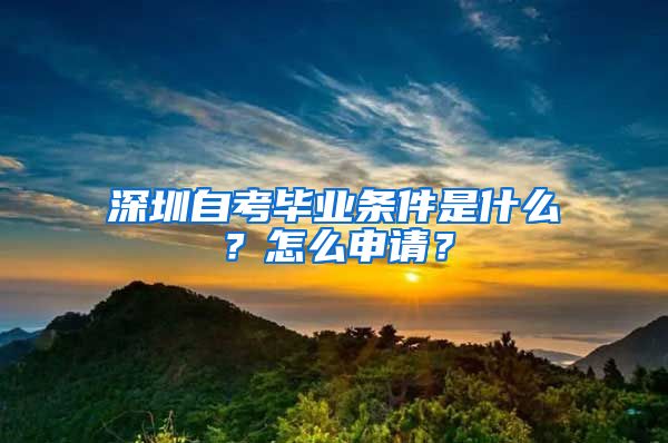 深圳自考畢業(yè)條件是什么？怎么申請？