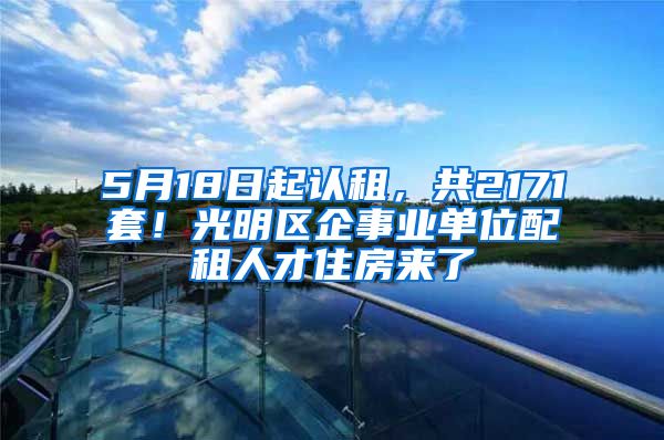 5月18日起認(rèn)租，共2171套！光明區(qū)企事業(yè)單位配租人才住房來(lái)了