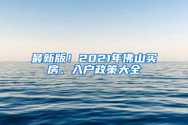 最新版！2021年佛山買房、入戶政策大全