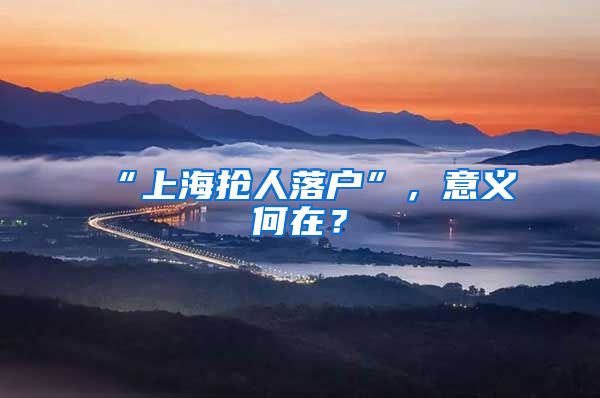 “上海搶人落戶”，意義何在？