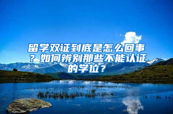 留學(xué)雙證到底是怎么回事？如何辨別那些不能認(rèn)證的學(xué)位？