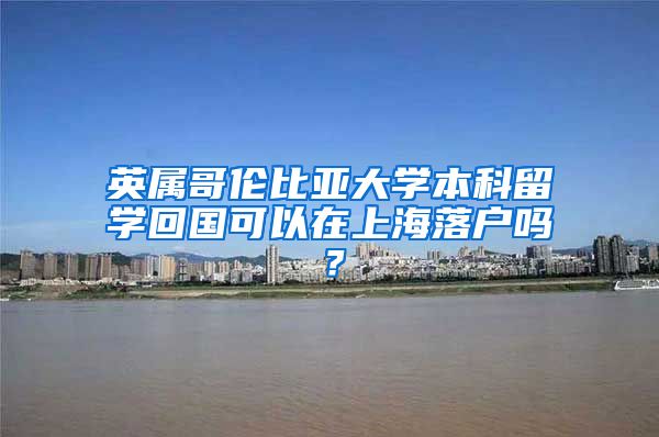 英屬哥倫比亞大學(xué)本科留學(xué)回國(guó)可以在上海落戶嗎？