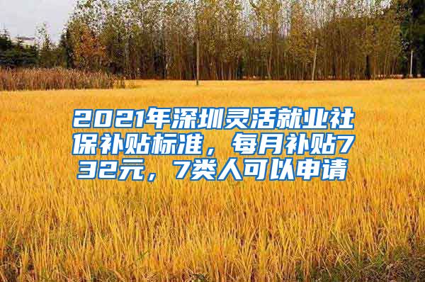 2021年深圳靈活就業(yè)社保補(bǔ)貼標(biāo)準(zhǔn)，每月補(bǔ)貼732元，7類人可以申請(qǐng)