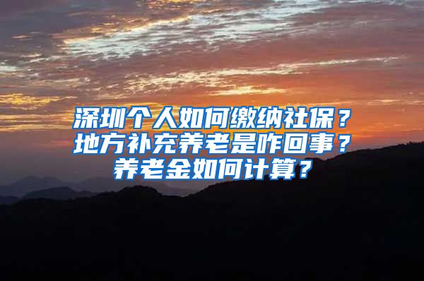 深圳個人如何繳納社保？地方補(bǔ)充養(yǎng)老是咋回事？養(yǎng)老金如何計算？