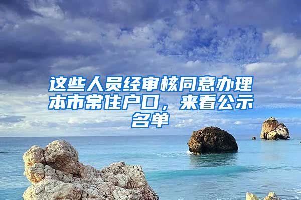 這些人員經(jīng)審核同意辦理本市常住戶口，來(lái)看公示名單→