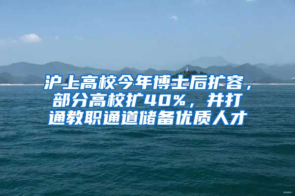 滬上高校今年博士后擴(kuò)容，部分高校擴(kuò)40%，并打通教職通道儲(chǔ)備優(yōu)質(zhì)人才