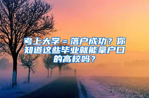 考上大學(xué)＝落戶成功？你知道這些畢業(yè)就能拿戶口的高校嗎？