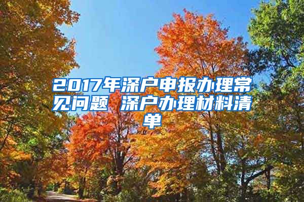 2017年深戶申報(bào)辦理常見(jiàn)問(wèn)題 深戶辦理材料清單