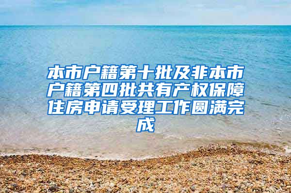 本市戶籍第十批及非本市戶籍第四批共有產權保障住房申請受理工作圓滿完成