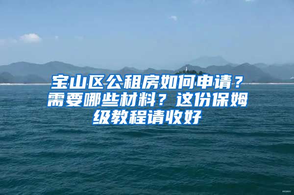 寶山區(qū)公租房如何申請(qǐng)？需要哪些材料？這份保姆級(jí)教程請(qǐng)收好