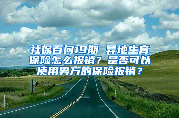 社保百問(wèn)19期 異地生育保險(xiǎn)怎么報(bào)銷(xiāo)？是否可以使用男方的保險(xiǎn)報(bào)銷(xiāo)？