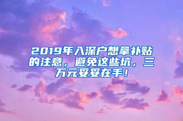 2019年入深戶想拿補(bǔ)貼的注意，避免這些坑，三萬(wàn)元妥妥在手！