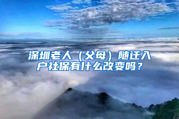 深圳老人（父母）隨遷入戶社保有什么改變嗎？