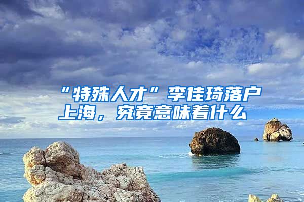 “特殊人才”李佳琦落戶上海，究竟意味著什么