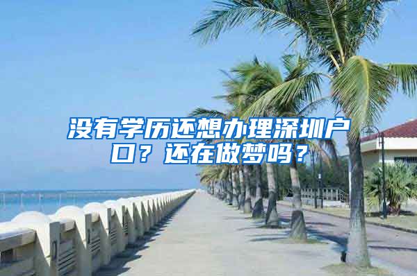 沒有學(xué)歷還想辦理深圳戶口？還在做夢嗎？